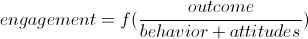 engagement = f(outcome/(behavior + attitude))