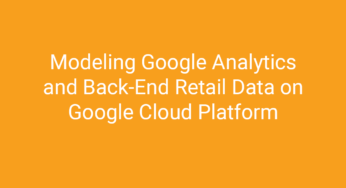 Modeling Google Analytics and Back-End Retail Data on Google Cloud Platform